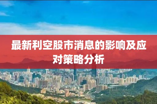 最新利空股市消息的影响及应对策略分析