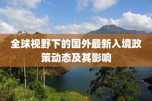 全球视野下的国外最新入境政策动态及其影响