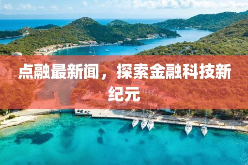 点融最新闻，探索金融科技新纪元