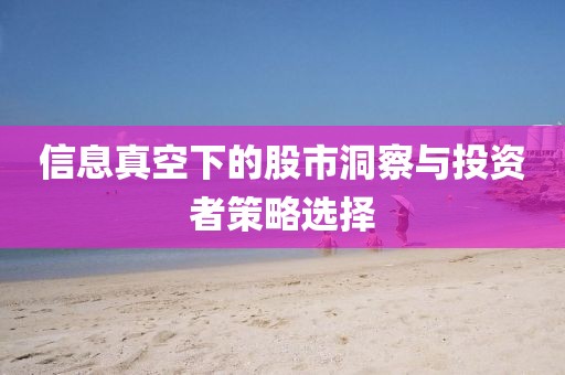 信息真空下的股市洞察与投资者策略选择