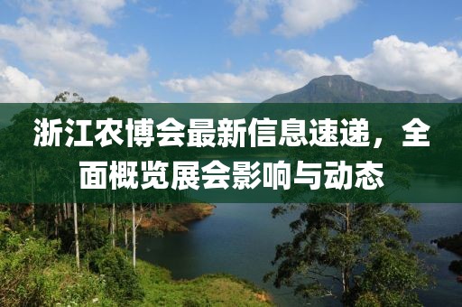 浙江农博会最新信息速递，全面概览展会影响与动态