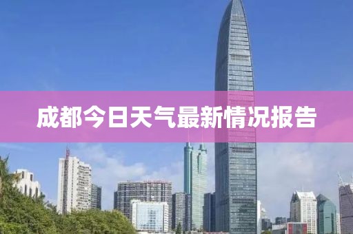 成都今日天气最新情况报告