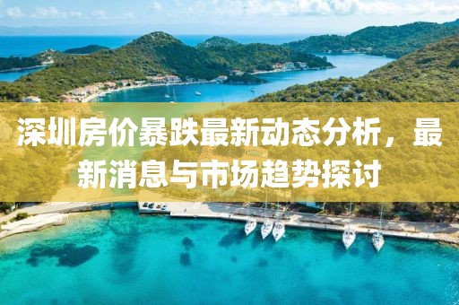深圳房价暴跌最新动态分析，最新消息与市场趋势探讨
