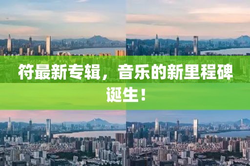 符最新专辑，音乐的新里程碑诞生！