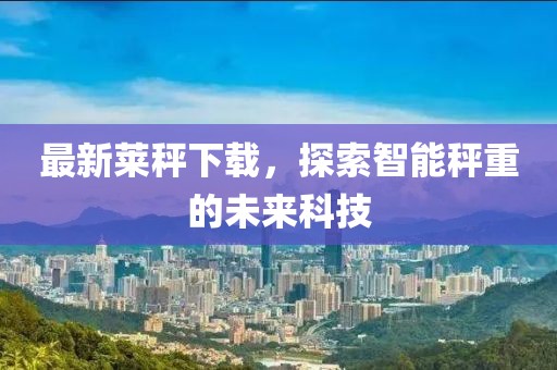最新莱秤下载，探索智能秤重的未来科技