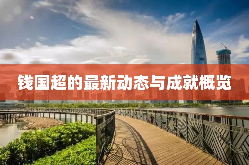 钱国超的最新动态与成就概览