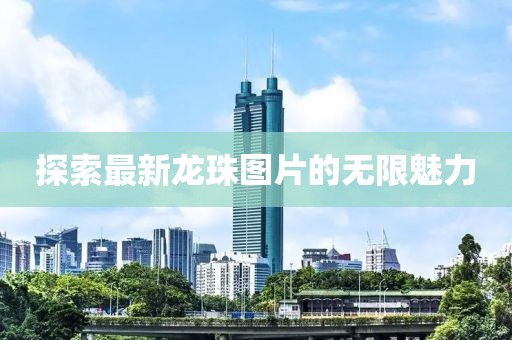 探索最新龙珠图片的无限魅力