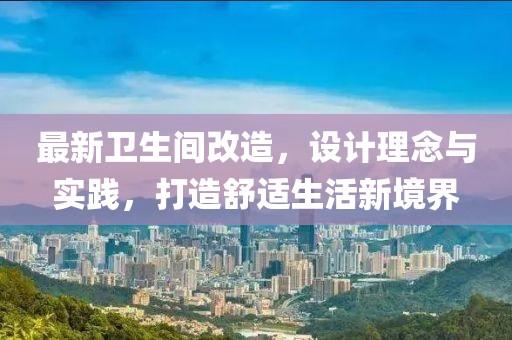 最新卫生间改造，设计理念与实践，打造舒适生活新境界