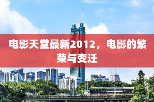 电影天堂最新2012，电影的繁荣与变迁