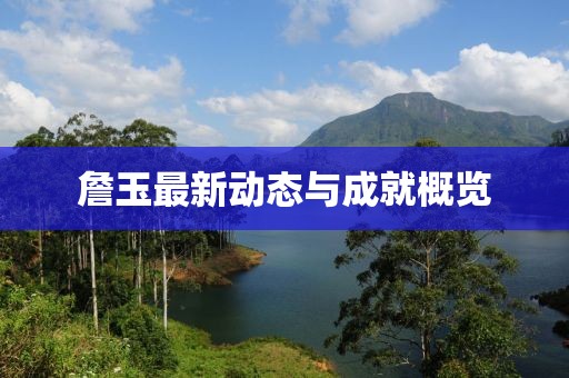 詹玉最新动态与成就概览