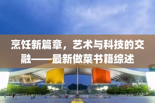 烹饪新篇章，艺术与科技的交融——最新做菜书籍综述