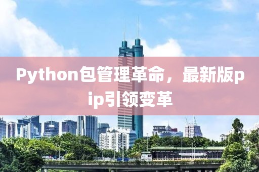 Python包管理革命，最新版pip引领变革