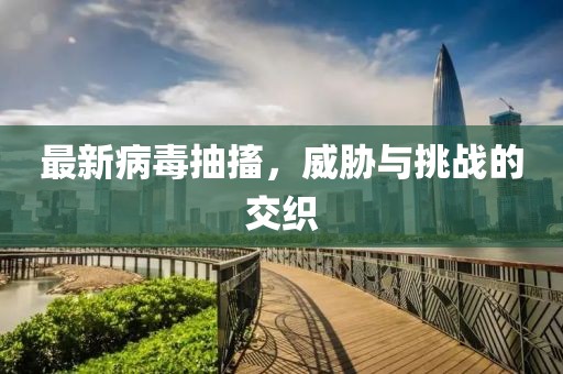 最新病毒抽搐，威胁与挑战的交织