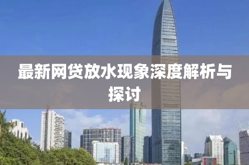 最新网贷放水现象深度解析与探讨