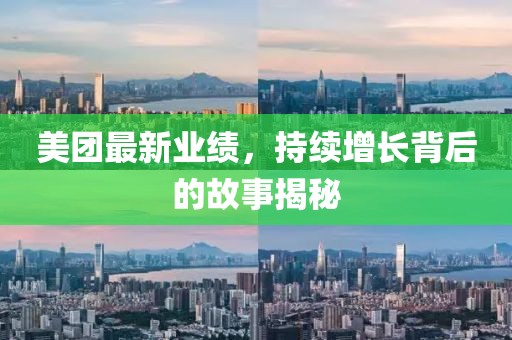美团最新业绩，持续增长背后的故事揭秘