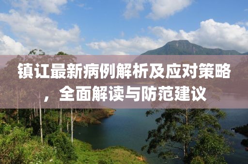 镇讧最新病例解析及应对策略，全面解读与防范建议