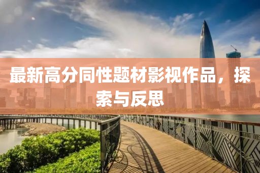 最新高分同性题材影视作品，探索与反思