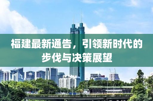 福建最新通告，引领新时代的步伐与决策展望