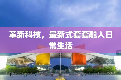 革新科技，最新式套套融入日常生活