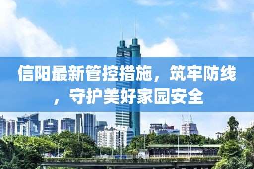信阳最新管控措施，筑牢防线，守护美好家园安全