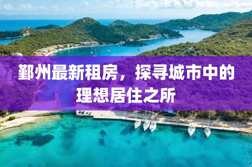 鄞州最新租房，探寻城市中的理想居住之所