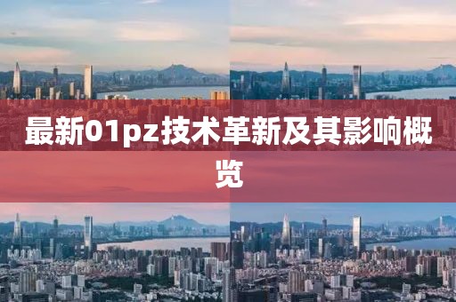 最新01pz技术革新及其影响概览