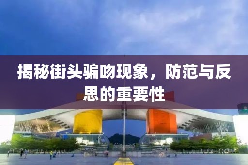 揭秘街头骗吻现象，防范与反思的重要性
