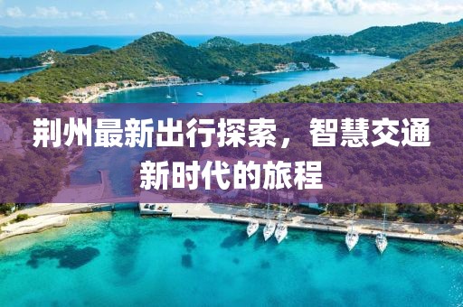 荆州最新出行探索，智慧交通新时代的旅程
