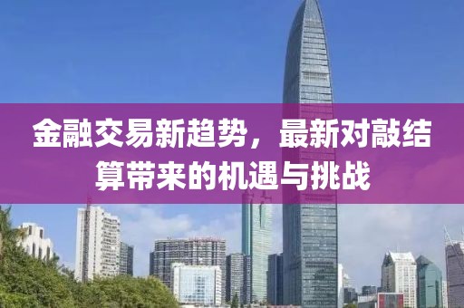金融交易新趋势，最新对敲结算带来的机遇与挑战