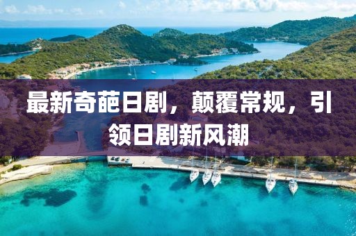 最新奇葩日剧，颠覆常规，引领日剧新风潮