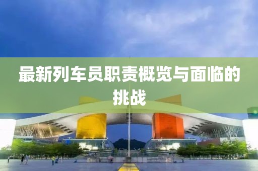 最新列车员职责概览与面临的挑战