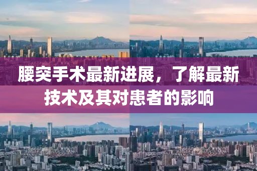 腰突手术最新进展，了解最新技术及其对患者的影响