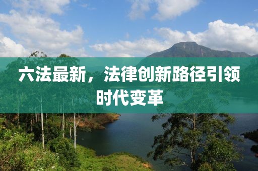六法最新，法律创新路径引领时代变革