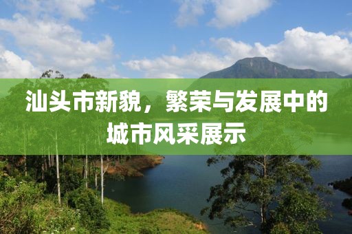 汕头市新貌，繁荣与发展中的城市风采展示