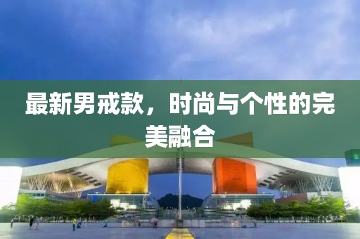 最新男戒款，时尚与个性的完美融合