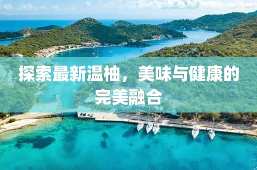 探索最新温柚，美味与健康的完美融合