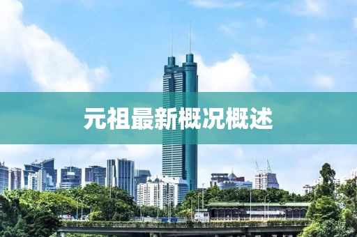 元祖最新概况概述