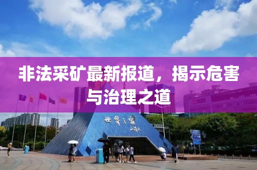 非法采矿最新报道，揭示危害与治理之道