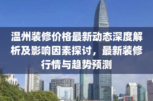 温州装修价格最新动态深度解析及影响因素探讨，最新装修行情与趋势预测