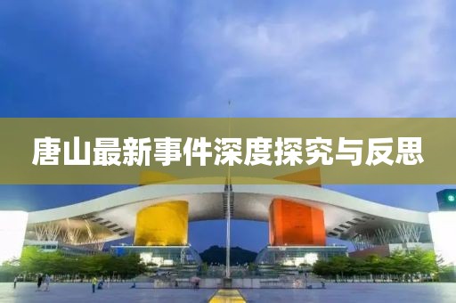 唐山最新事件深度探究与反思