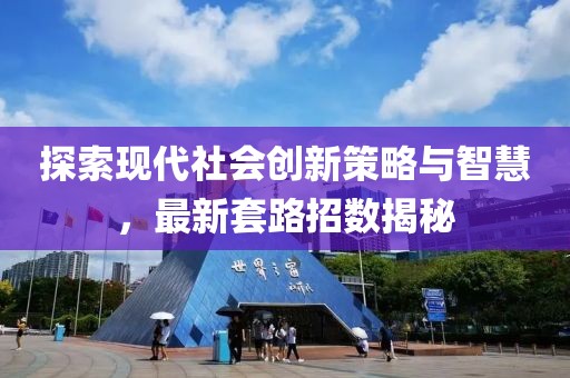 探索现代社会创新策略与智慧，最新套路招数揭秘