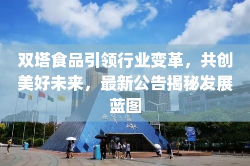 双塔食品引领行业变革，共创美好未来，最新公告揭秘发展蓝图