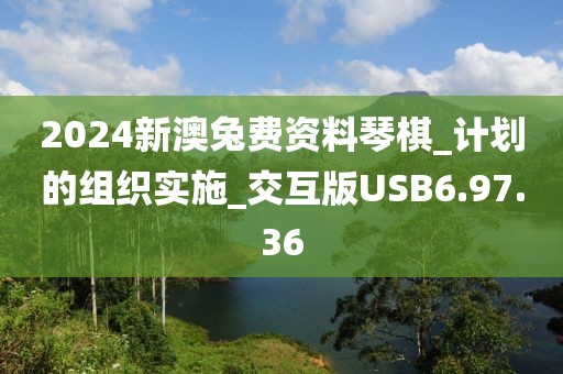 2024新澳兔费资料琴棋_计划的组织实施_交互版USB6.97.36