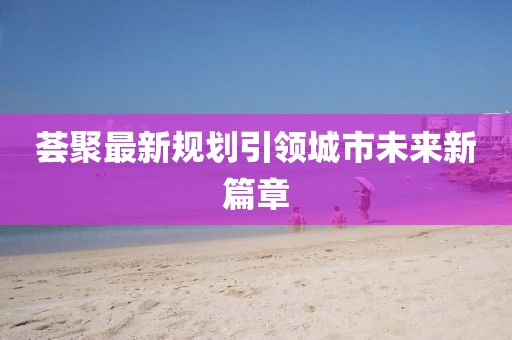 荟聚最新规划引领城市未来新篇章