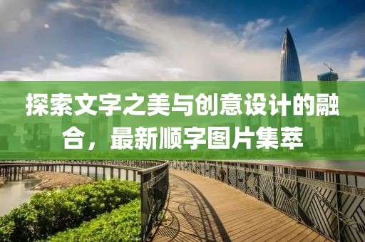 探索文字之美与创意设计的融合，最新顺字图片集萃