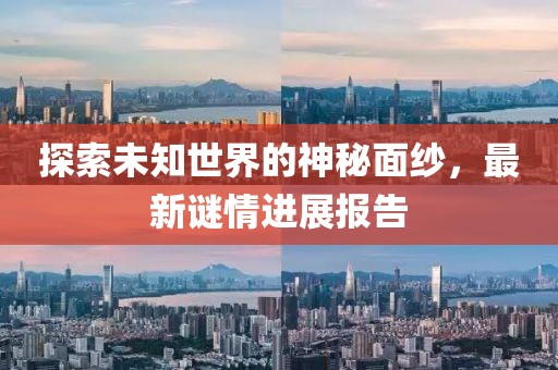 探索未知世界的神秘面纱，最新谜情进展报告