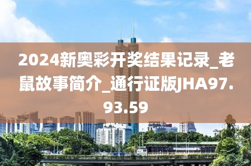 2024新奥彩开奖结果记录_老鼠故事简介_通行证版JHA97.93.59