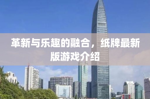 革新与乐趣的融合，纸牌最新版游戏介绍