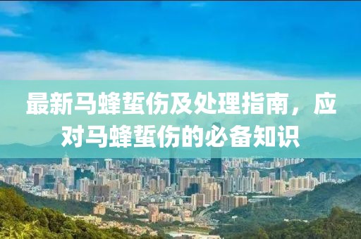 最新马蜂蜇伤及处理指南，应对马蜂蜇伤的必备知识
