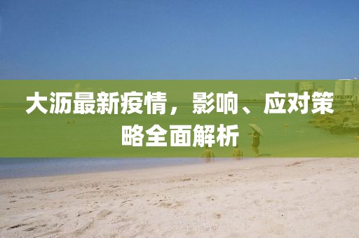 大沥最新疫情，影响、应对策略全面解析